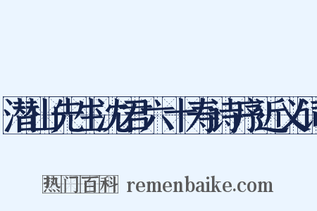 潜山先生沈君六十寿诗序近义词是什么意思的图片